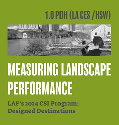 TEXT: "1.0 PDH (LA CES/HSW) Measuring Landscape Performance - LAF's 2024 CSI Program: Designed Destinations"