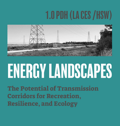 TEXT: "1.0 PDH (LA CES/HSW) Energy Landscapes: The Potential of Transmission Corridors for Recreation, Resilience, and Ecology